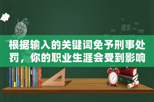 根據輸入的關鍵詞免予刑事處罰，你的職業生涯會受到影響嗎？