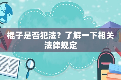 棍子是否犯法？了解一下相關(guān)法律規(guī)定