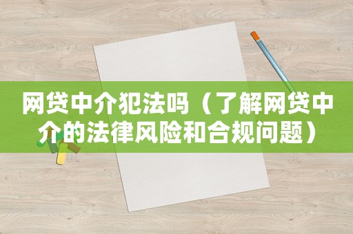 網(wǎng)貸中介犯法嗎（了解網(wǎng)貸中介的法律風(fēng)險和合規(guī)問題）