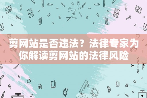剪網(wǎng)站是否違法？法律專家為你解讀剪網(wǎng)站的法律風(fēng)險(xiǎn)