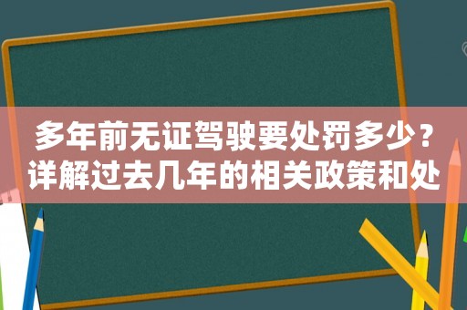 多年前無證駕駛要處罰多少？詳解過去幾年的相關(guān)政策和處罰標(biāo)準(zhǔn)