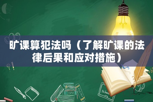 曠課算犯法嗎（了解曠課的法律后果和應(yīng)對措施）