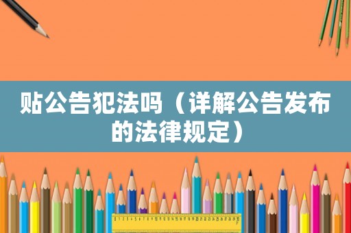 貼公告犯法嗎（詳解公告發布的法律規定）
