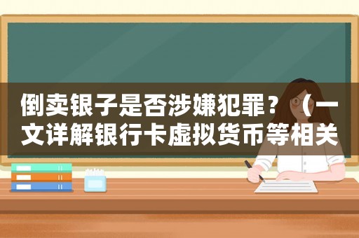 倒賣銀子是否涉嫌犯罪？（一文詳解銀行卡虛擬貨幣等相關(guān)法律風(fēng)險(xiǎn)）