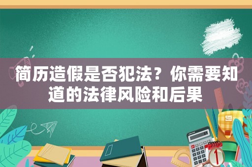 簡歷造假是否犯法？你需要知道的法律風(fēng)險(xiǎn)和后果