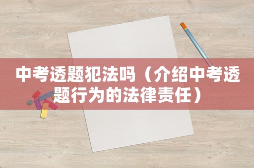 中考透題犯法嗎（介紹中考透題行為的法律責任）