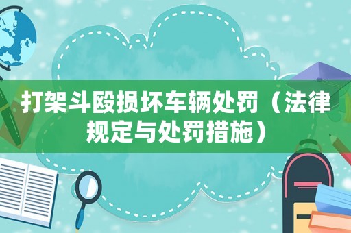 打架斗毆損壞車輛處罰（法律規定與處罰措施）