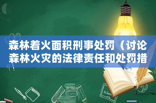森林著火面積刑事處罰（討論森林火災的法律責任和處罰措施）