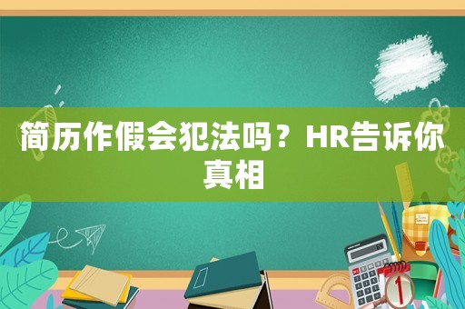 簡(jiǎn)歷作假會(huì)犯法嗎？HR告訴你真相