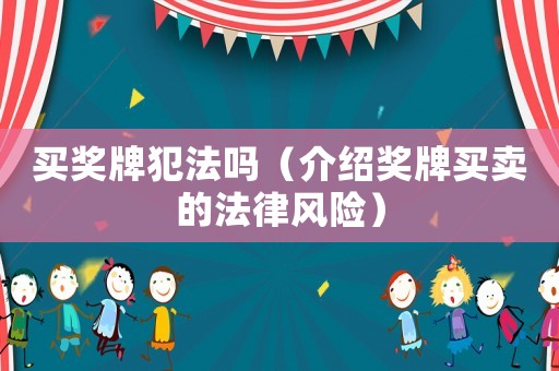 買(mǎi)獎(jiǎng)牌犯法嗎（介紹獎(jiǎng)牌買(mǎi)賣的法律風(fēng)險(xiǎn)）
