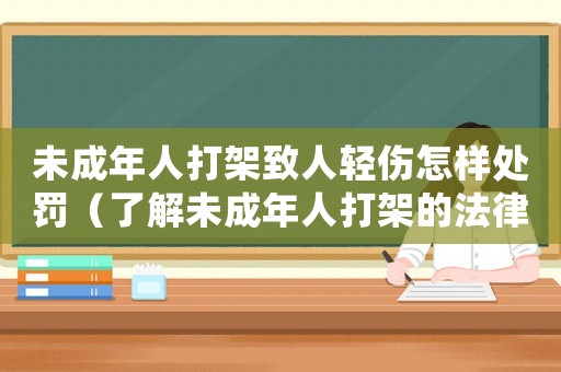 未成年人打架致人輕傷怎樣處罰（了解未成年人打架的法律責任和處罰措施）