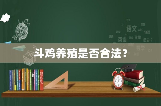 斗雞養(yǎng)殖是否合法？
