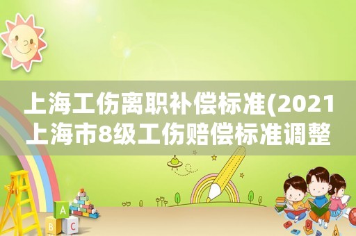 上海工傷離職補償標準(2021上海市8級工傷賠償標準調整？)