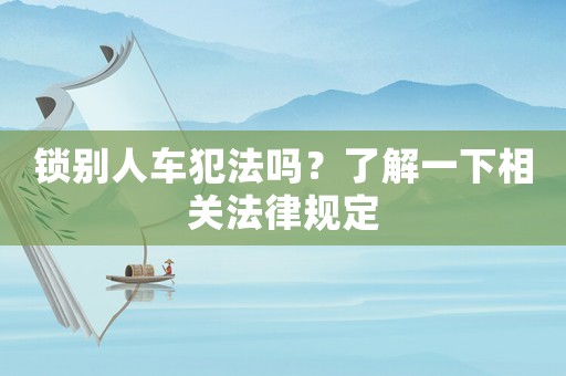 鎖別人車犯法嗎？了解一下相關(guān)法律規(guī)定
