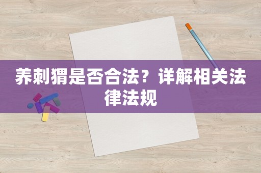 養刺猬是否合法？詳解相關法律法規