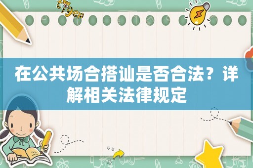在公共場合搭訕是否合法？詳解相關法律規定