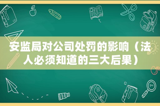 安監局對公司處罰的影響（法人必須知道的三大后果）