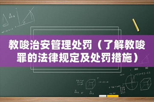 教唆治安管理處罰（了解教唆罪的法律規定及處罰措施）