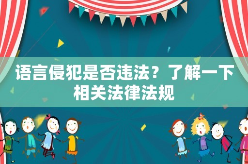 語言侵犯是否違法？了解一下相關法律法規