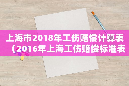 上海市2018年工傷賠償計(jì)算表（2016年上海工傷賠償標(biāo)準(zhǔn)表）