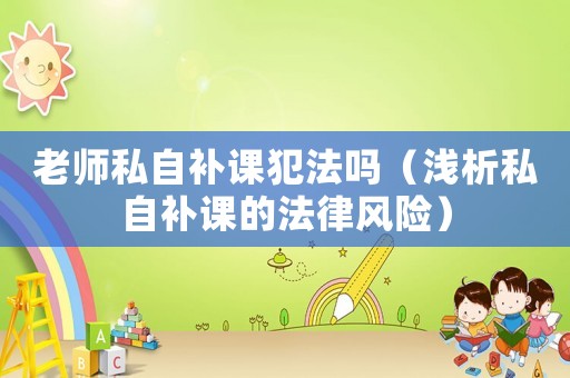 老師私自補課犯法嗎（淺析私自補課的法律風險）