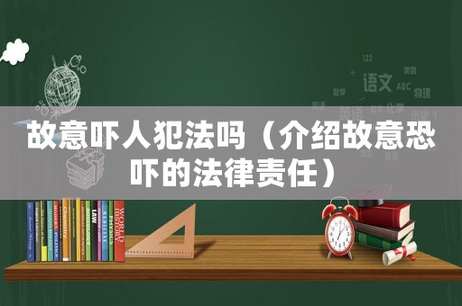 故意嚇人犯法嗎（介紹故意恐嚇的法律責任）