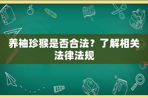 養(yǎng)袖珍猴是否合法？了解相關(guān)法律法規(guī)