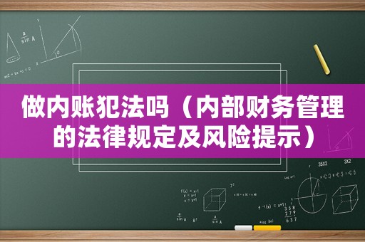 做內賬犯法嗎（內部財務管理的法律規(guī)定及風險提示）