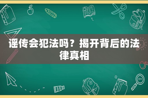 謠傳會犯法嗎？揭開背后的法律真相