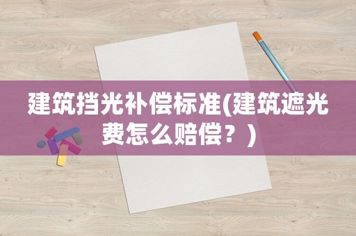 建筑擋光補償標準(建筑遮光費怎么賠償？)