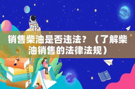 銷售柴油是否違法？（了解柴油銷售的法律法規）