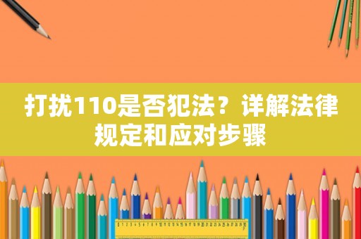 打擾110是否犯法？詳解法律規(guī)定和應(yīng)對(duì)步驟