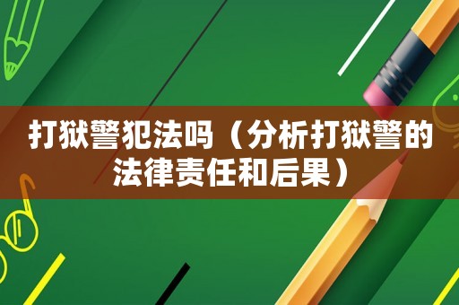 打獄警犯法嗎（分析打獄警的法律責任和后果）