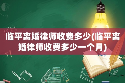 臨平離婚律師收費多少(臨平離婚律師收費多少一個月)