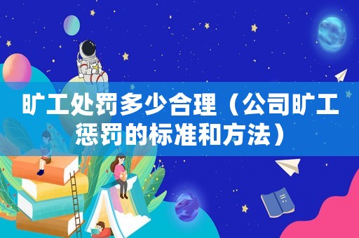 曠工處罰多少合理（公司曠工懲罰的標(biāo)準(zhǔn)和方法）