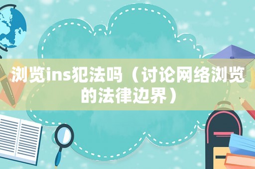 瀏覽ins犯法嗎（討論網絡瀏覽的法律邊界）