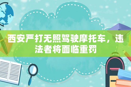 西安嚴(yán)打無照駕駛摩托車，違法者將面臨重罰