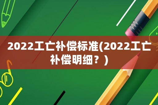 2022工亡補償標準(2022工亡補償明細？)