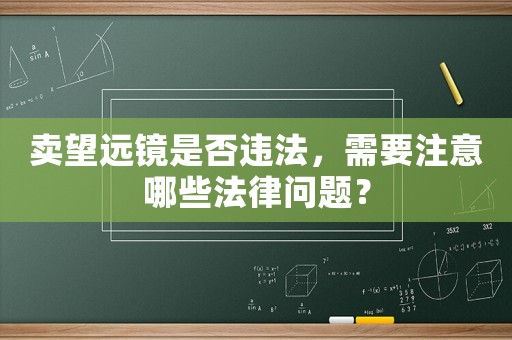 賣望遠(yuǎn)鏡是否違法，需要注意哪些法律問題？