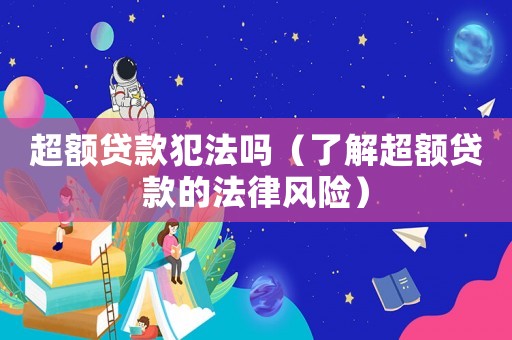 超額貸款犯法嗎（了解超額貸款的法律風(fēng)險(xiǎn)）