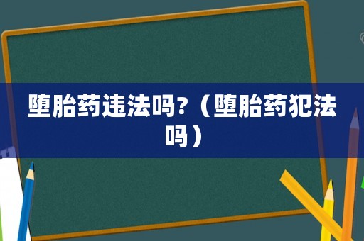 墮胎藥違法嗎?（墮胎藥犯法嗎）