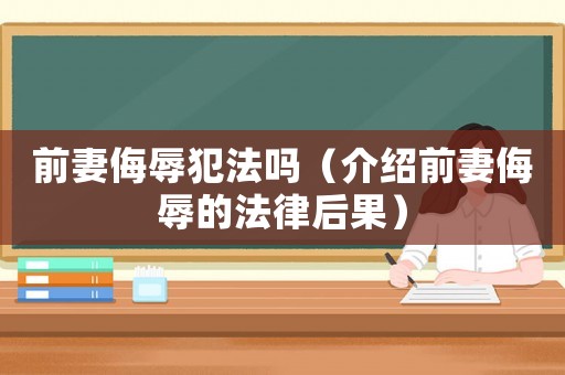 前妻侮辱犯法嗎（介紹前妻侮辱的法律后果）
