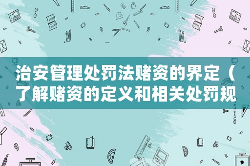 治安管理處罰法賭資的界定（了解賭資的定義和相關處罰規定）