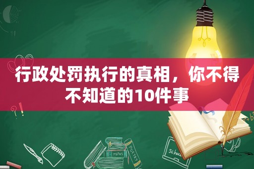 行政處罰執行的真相，你不得不知道的10件事