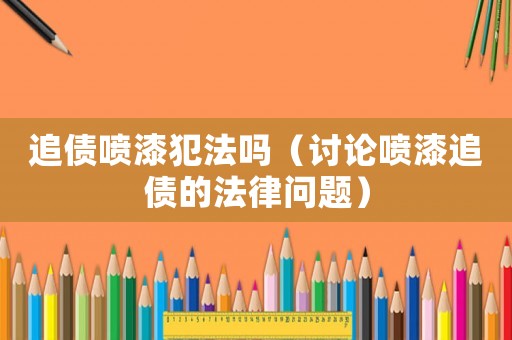 追債噴漆犯法嗎（討論噴漆追債的法律問題）