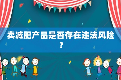 賣減肥產品是否存在違法風險？