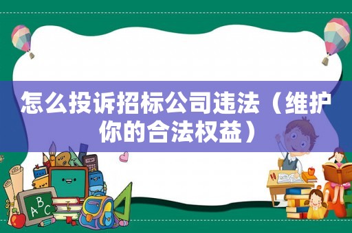 怎么投訴招標公司違法（維護你的合法權益）