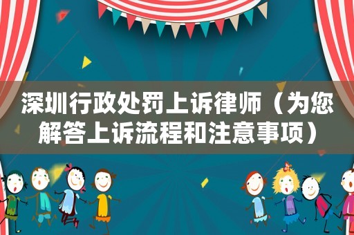 深圳行政處罰上訴律師（為您解答上訴流程和注意事項）