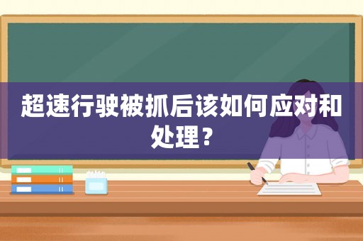 超速行駛被抓后該如何應(yīng)對(duì)和處理？