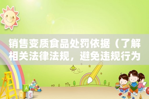 銷售變質食品處罰依據（了解相關法律法規，避免違規行為）
